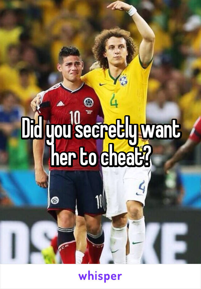 Did you secretly want her to cheat?