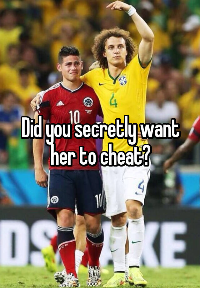 Did you secretly want her to cheat?