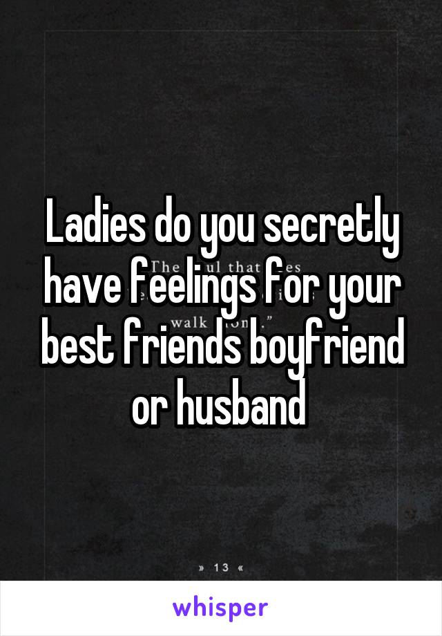 Ladies do you secretly have feelings for your best friends boyfriend or husband 