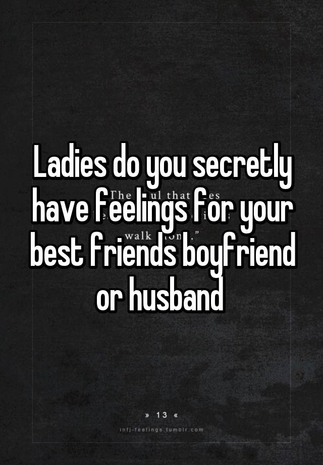 Ladies do you secretly have feelings for your best friends boyfriend or husband 