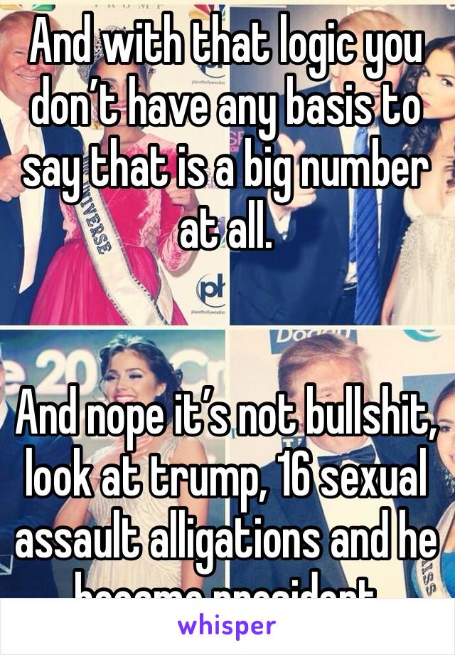 And with that logic you don’t have any basis to say that is a big number at all. 


And nope it’s not bullshit, look at trump, 16 sexual assault alligations and he became president 