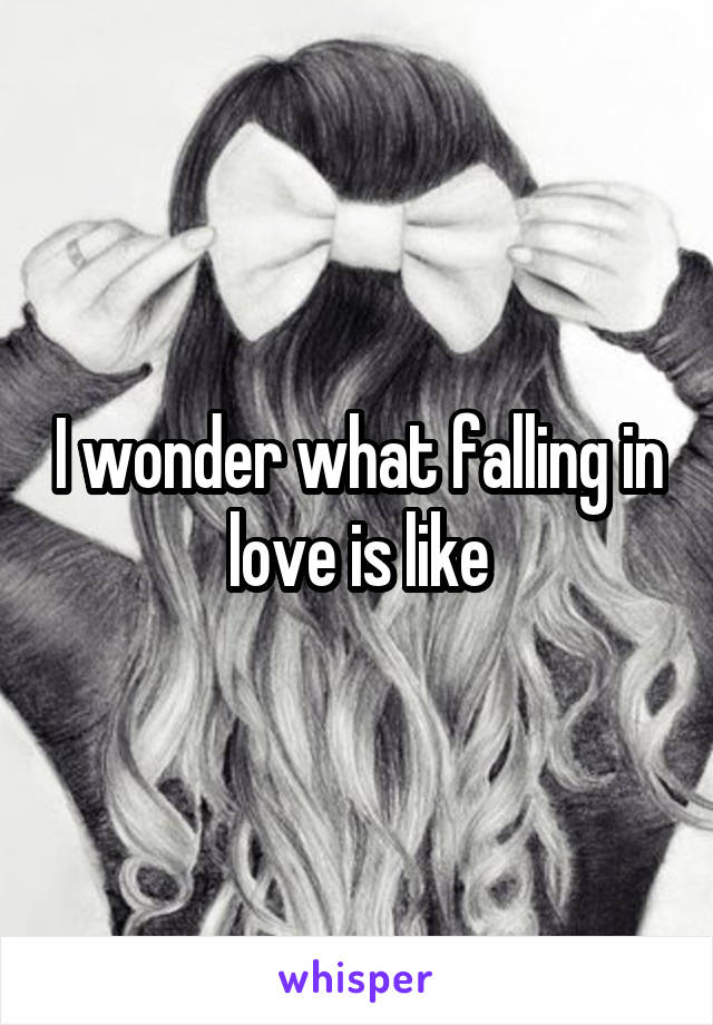 I wonder what falling in love is like