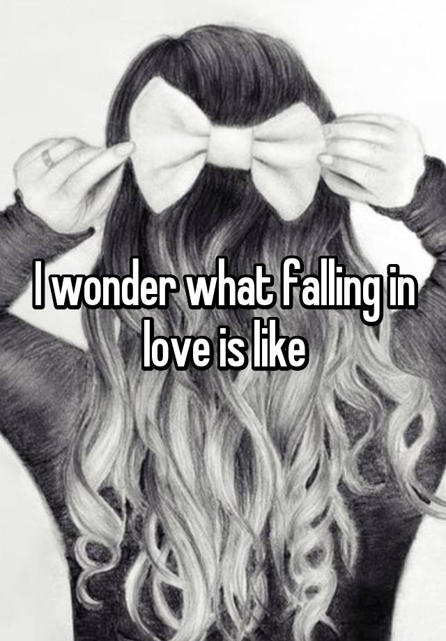 I wonder what falling in love is like