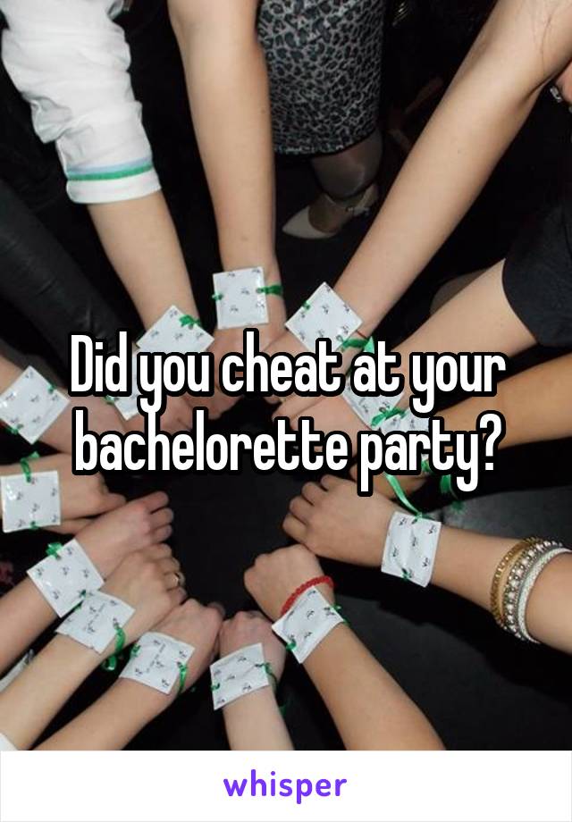 Did you cheat at your bachelorette party?