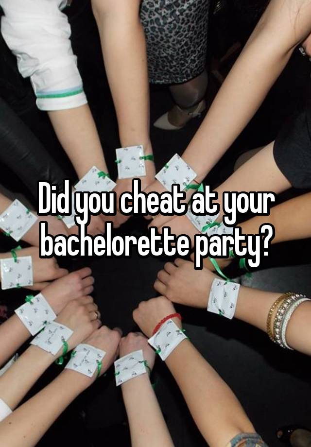 Did you cheat at your bachelorette party?