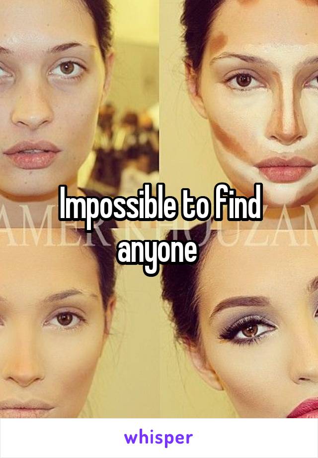 Impossible to find anyone 