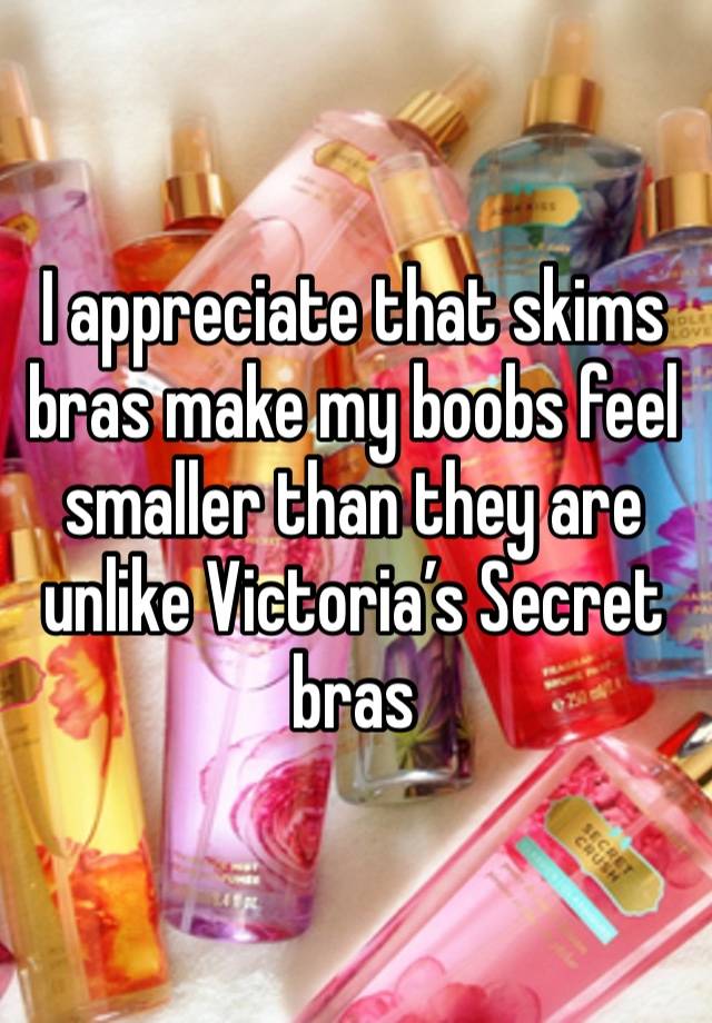 I appreciate that skims bras make my boobs feel smaller than they are unlike Victoria’s Secret bras