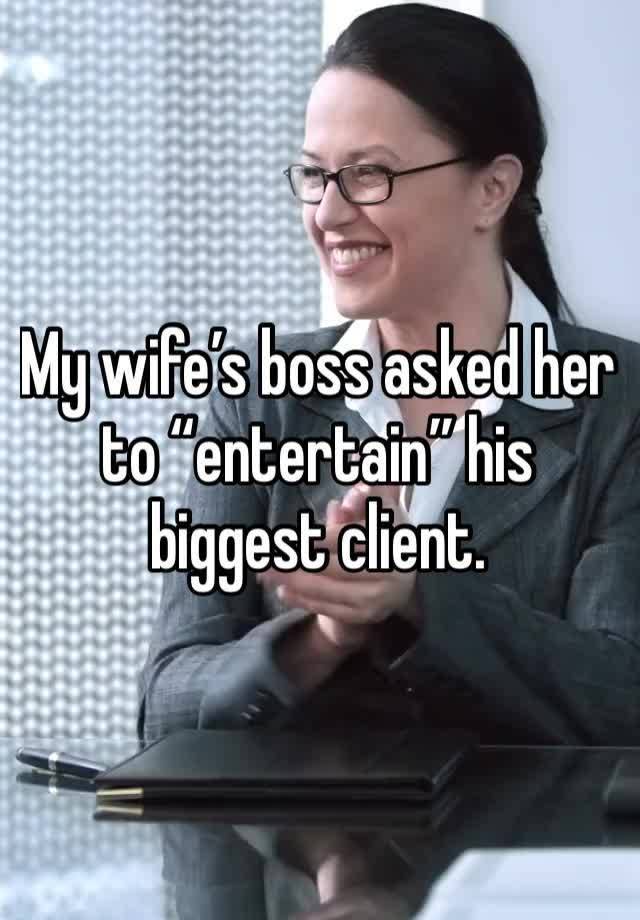 My wife’s boss asked her to “entertain” his biggest client. 