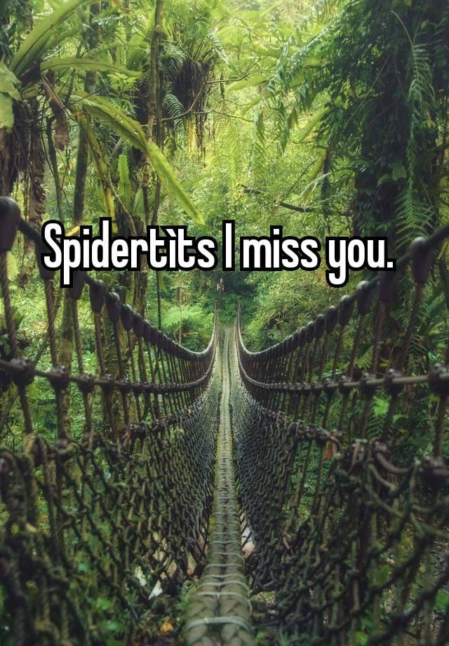 Spidertìts I miss you. 