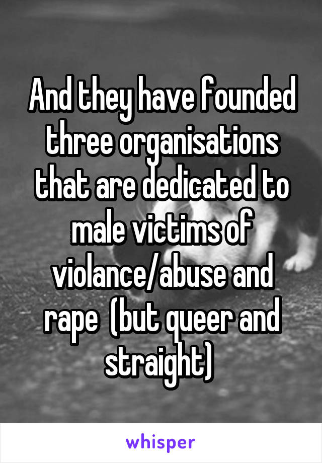 And they have founded three organisations that are dedicated to male victims of violance/abuse and rape  (but queer and straight) 