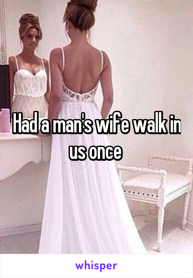 Had a man's wife walk in us once 