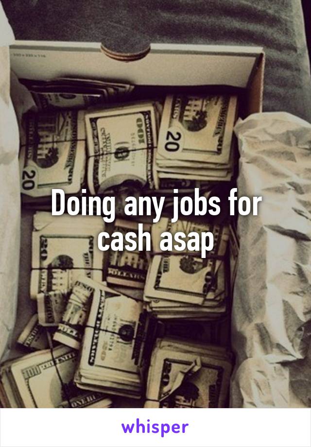 Doing any jobs for cash asap