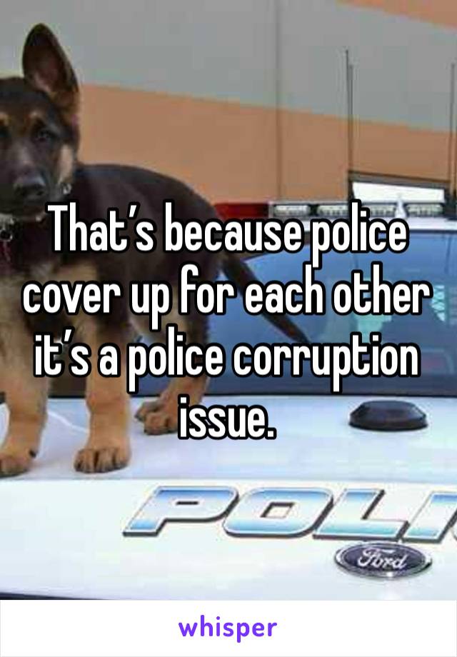 That’s because police cover up for each other it’s a police corruption issue. 