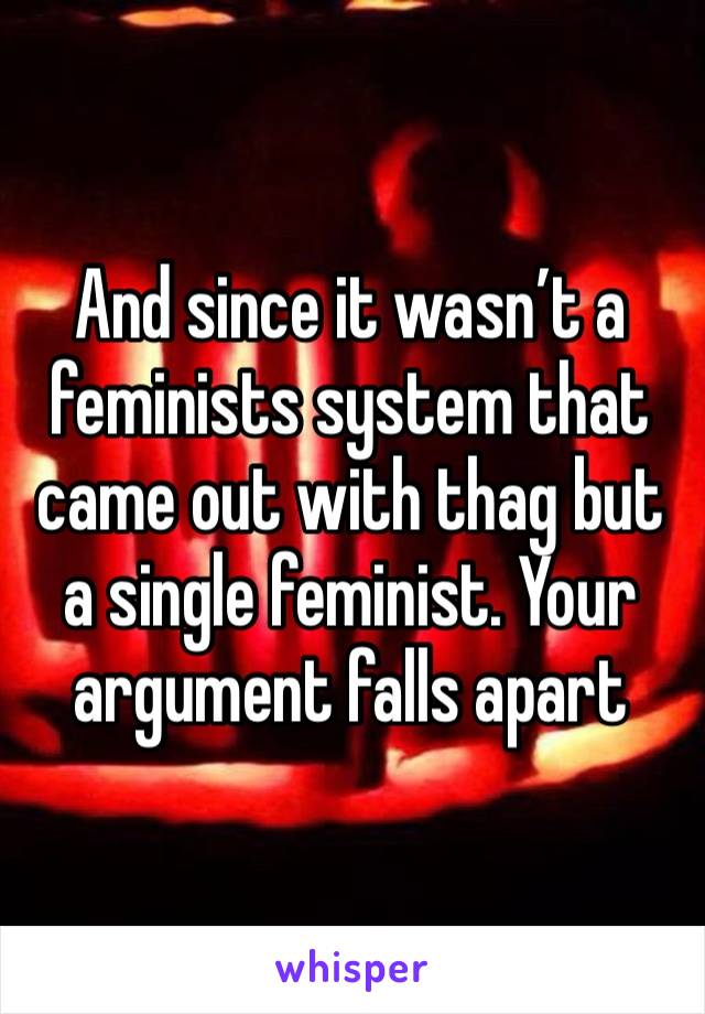 And since it wasn’t a feminists system that came out with thag but a single feminist. Your argument falls apart 