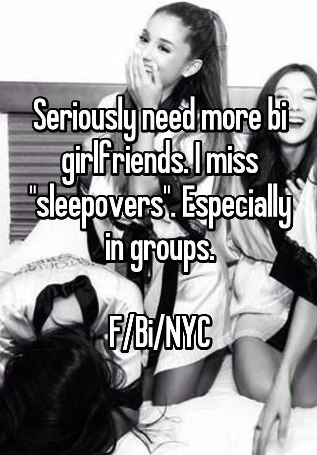 Seriously need more bi girlfriends. I miss "sleepovers". Especially in groups.

F/Bi/NYC