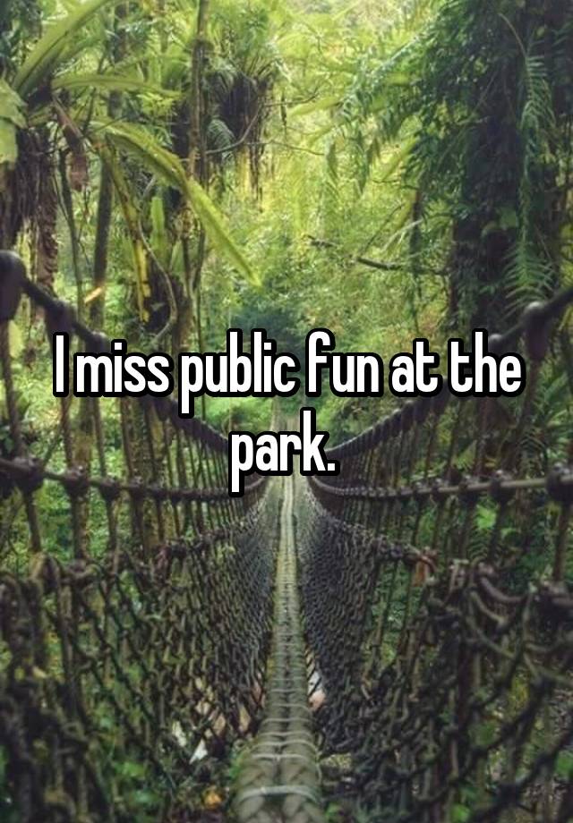 I miss public fun at the park. 