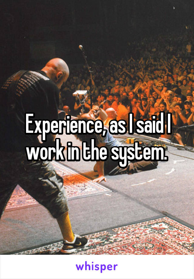 Experience, as I said I work in the system. 