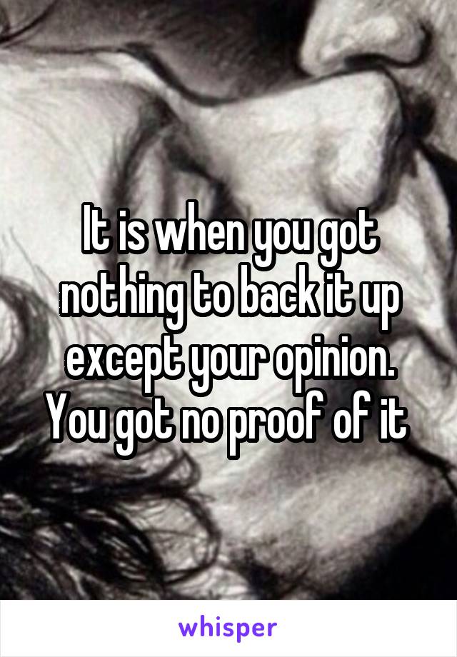 It is when you got nothing to back it up except your opinion. You got no proof of it 