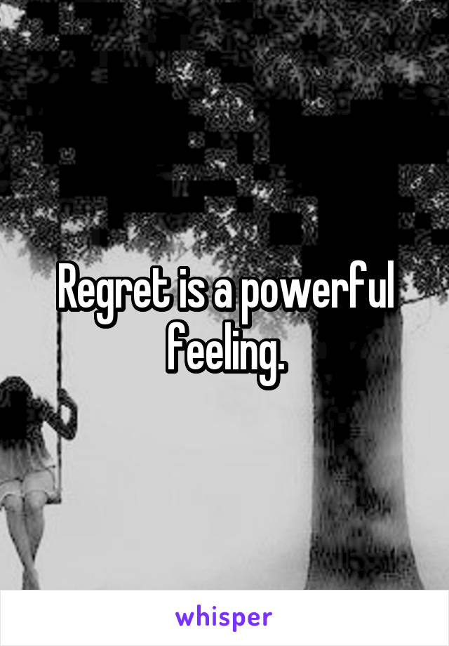 Regret is a powerful feeling.