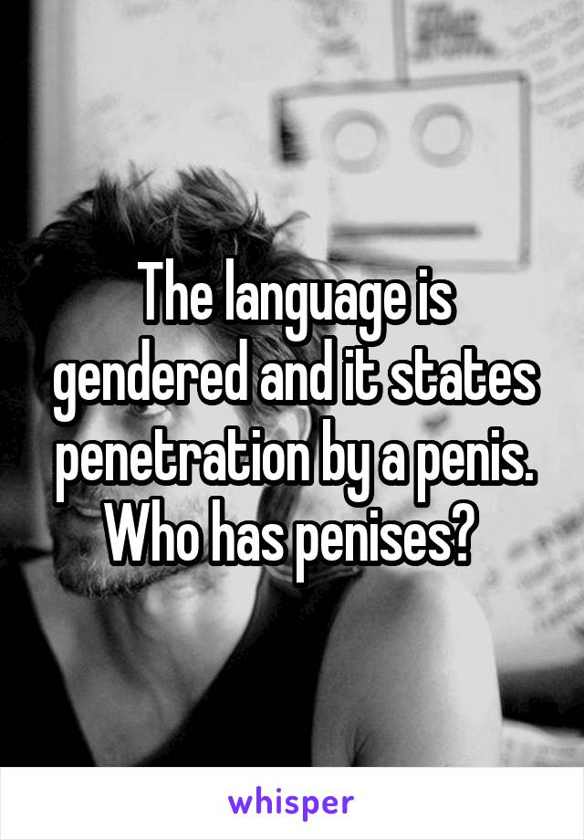 The language is gendered and it states penetration by a penis. Who has penises? 