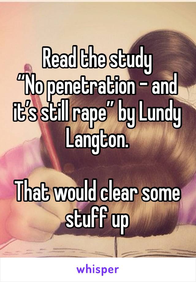 Read the study 
“No penetration - and it’s still rape” by Lundy Langton. 

That would clear some stuff up 