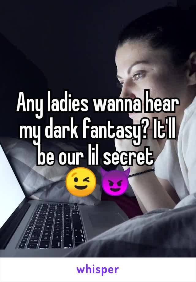 Any ladies wanna hear my dark fantasy? It'll be our lil secret 
😉😈