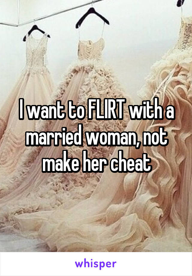 I want to FLIRT with a married woman, not make her cheat