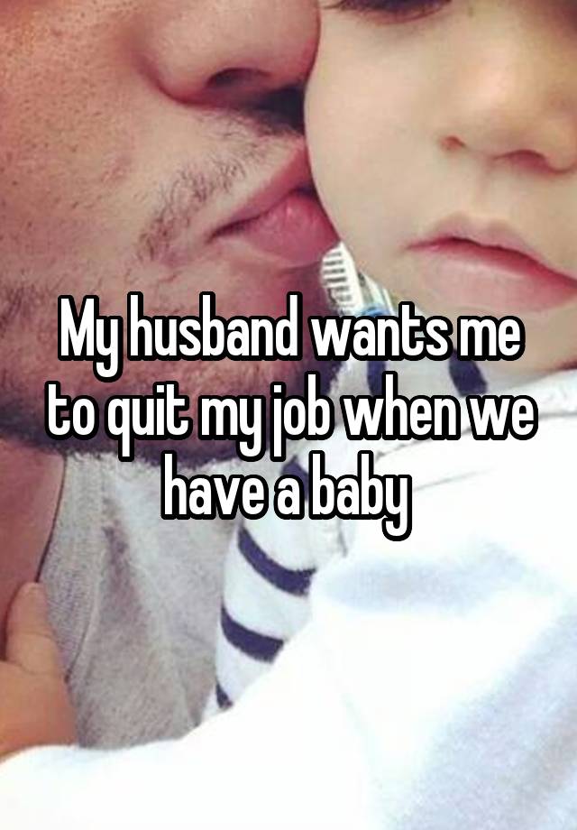 My husband wants me to quit my job when we have a baby 