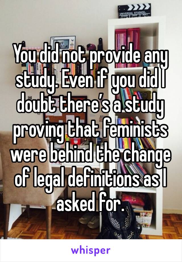 You did not provide any study. Even if you did I doubt there’s a study proving that feminists were behind the change of legal definitions as I asked for. 