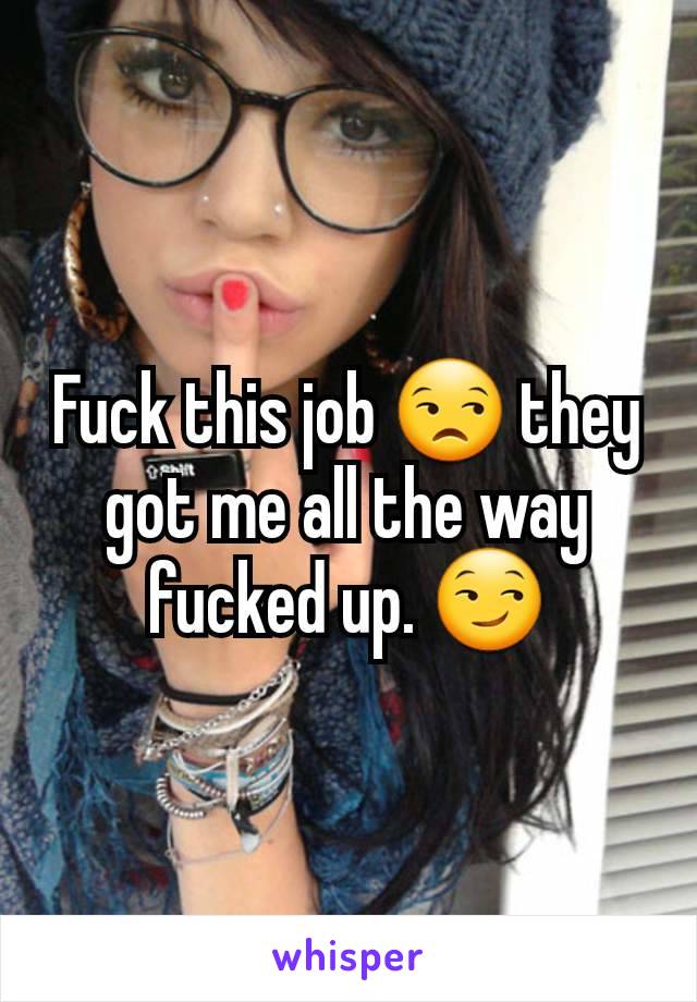 Fuck this job 😒 they got me all the way fucked up. 😏