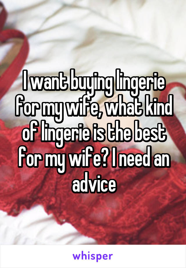 I want buying lingerie for my wife, what kind of lingerie is the best for my wife? I need an advice