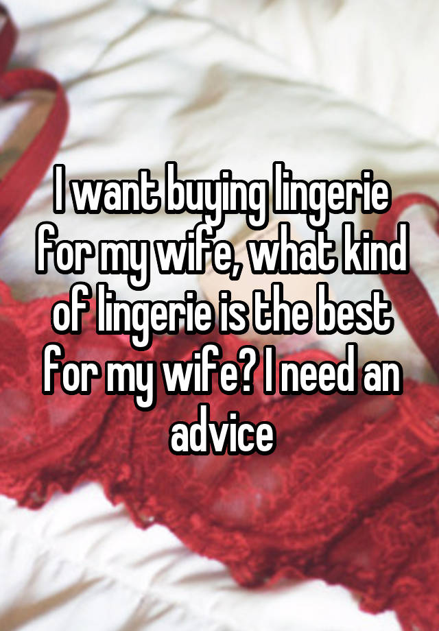 I want buying lingerie for my wife, what kind of lingerie is the best for my wife? I need an advice