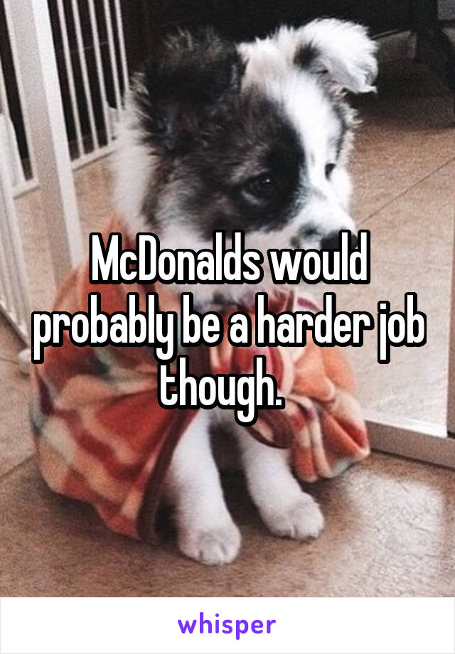 McDonalds would probably be a harder job though.  