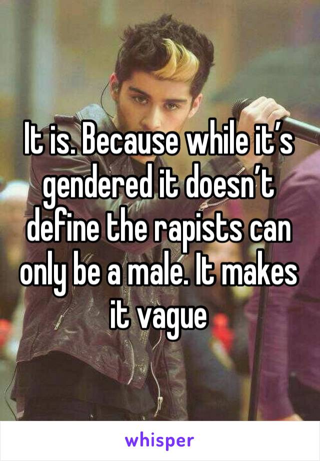 It is. Because while it’s gendered it doesn’t define the rapists can only be a male. It makes it vague 