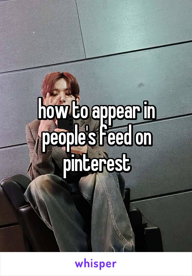 how to appear in people's feed on pinterest