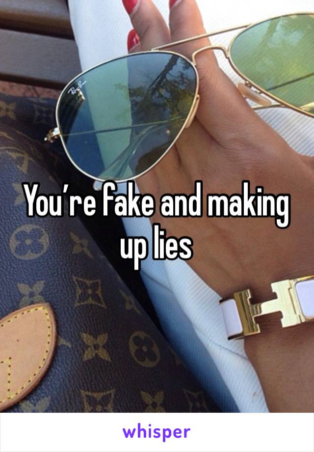 You’re fake and making up lies