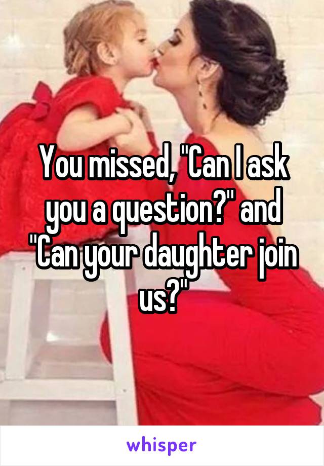 You missed, "Can I ask you a question?" and "Can your daughter join us?"