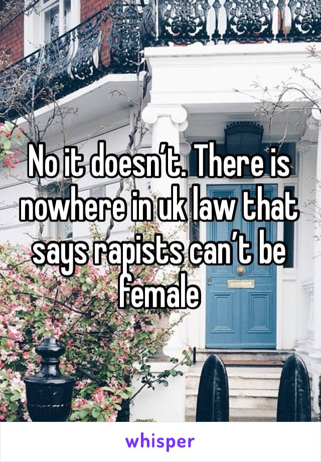 No it doesn’t. There is nowhere in uk law that says rapists can’t be female 