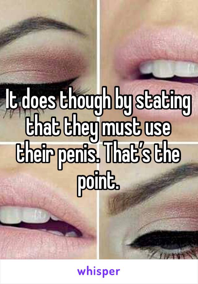 It does though by stating that they must use their penis. That’s the point. 