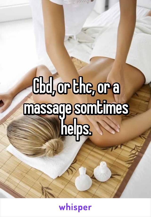 Cbd, or thc, or a massage somtimes helps.