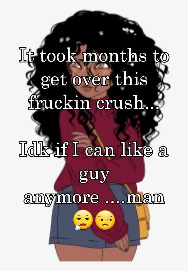 It took months to get over this fruckin crush...

Idk if I can like a guy anymore ....man 😮‍💨😒