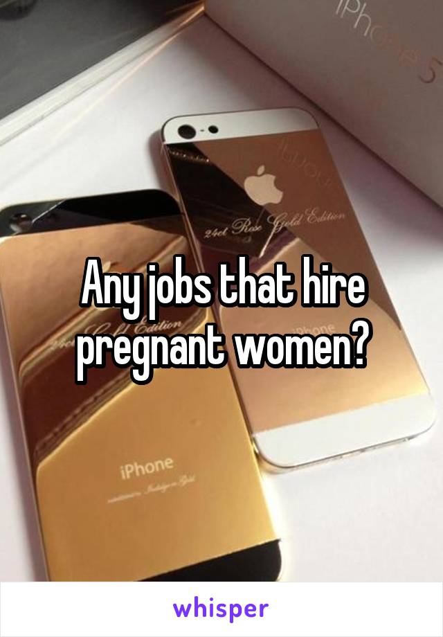 Any jobs that hire pregnant women?