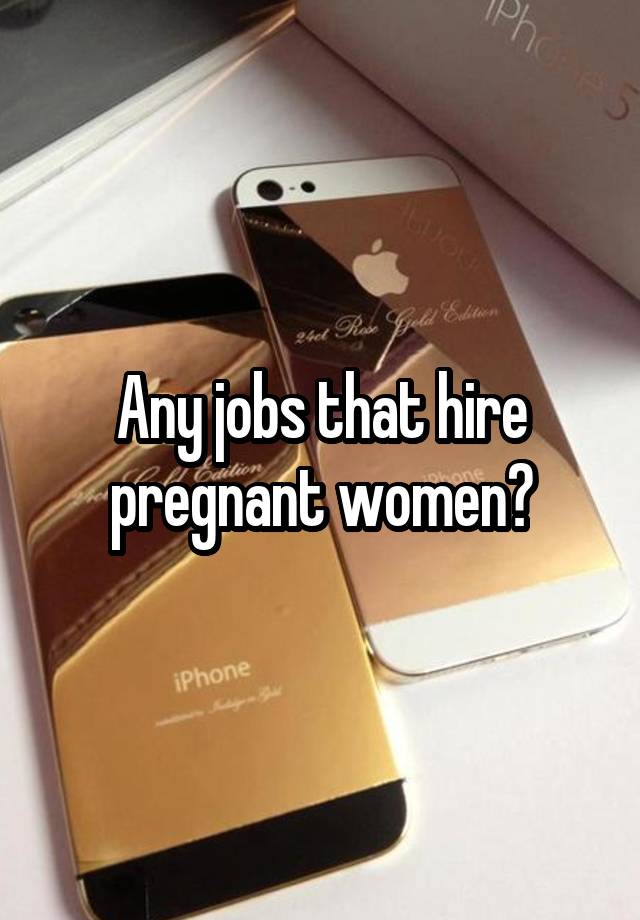 Any jobs that hire pregnant women?