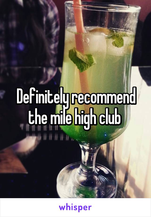 Definitely recommend the mile high club 