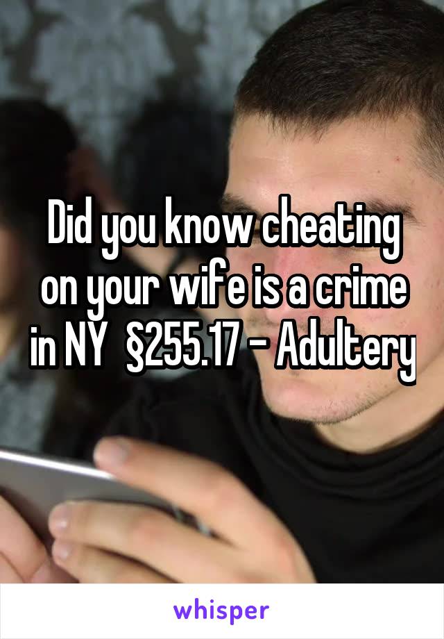 Did you know cheating on your wife is a crime in NY  §255.17 - Adultery
