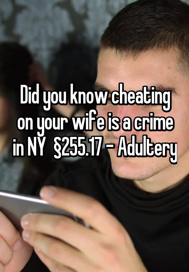 Did you know cheating on your wife is a crime in NY  §255.17 - Adultery
