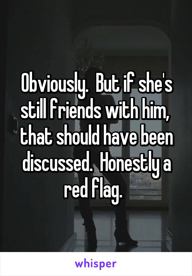 Obviously.  But if she's still friends with him,  that should have been discussed.  Honestly a red flag.  