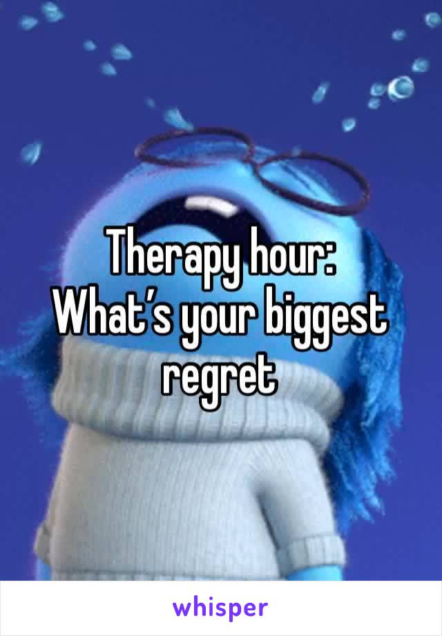 Therapy hour:
What’s your biggest regret