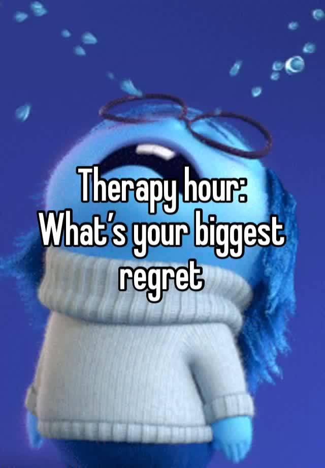 Therapy hour:
What’s your biggest regret