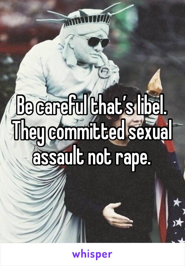 Be careful that’s libel. 
They committed sexual assault not rape. 